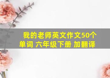 我的老师英文作文50个单词 六年级下册 加翻译